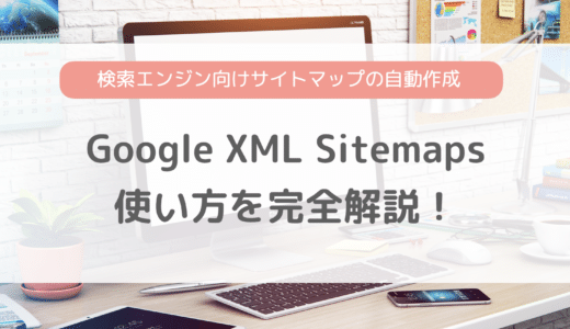 Google XML Sitemapsの設定・使い方を完全解説！XMLサイトマップを自動で作成してくれるプラグイン
