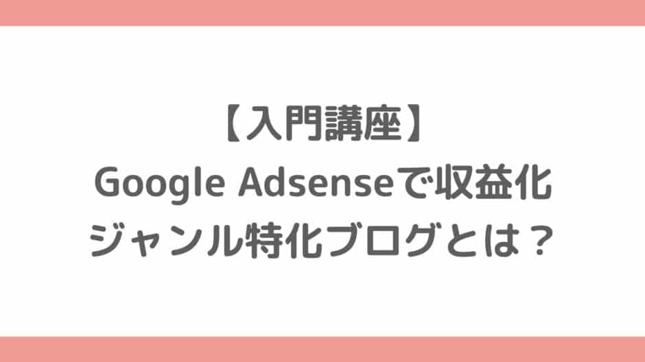 【入門講座】Google Adsenseで収益化するジャンル特化ブログとは？メリット・デメリットを解説