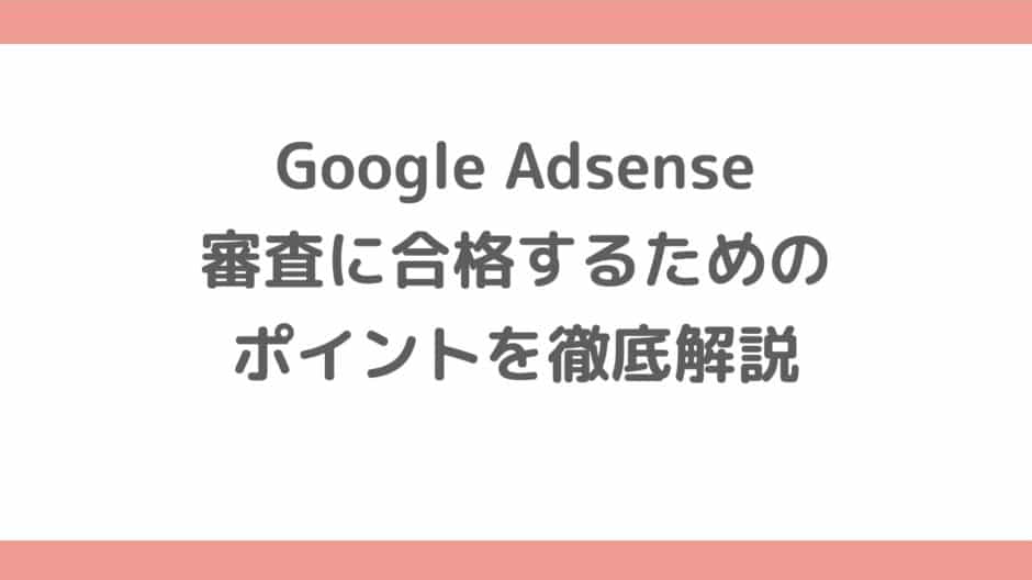 【2020年最新版】Google Adsense審査に合格するためのポイントを徹底解説
